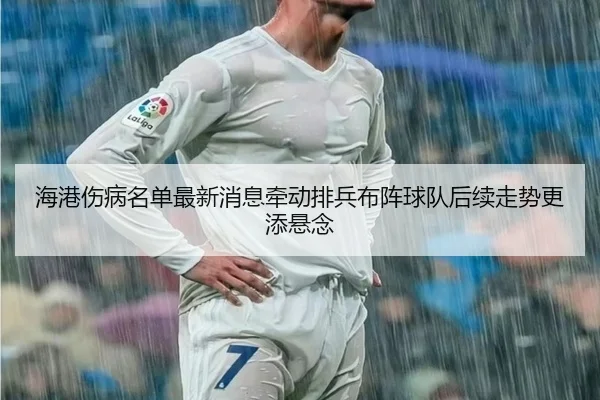 海港伤病名单最新消息牵动排兵布阵球队后续走势更添悬念